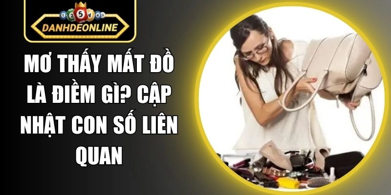 Mơ Thấy Mất Đồ Là Điềm Gì? Cập Nhật Con Số Liên Quan