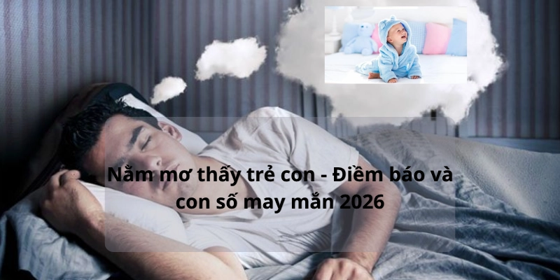 Nằm mơ thấy trẻ con – Luận giải điềm báo và con số may mắn