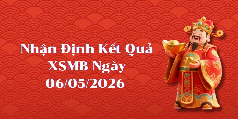 Nhận định kết quả phiên XSMB ngày 06/05/2026
