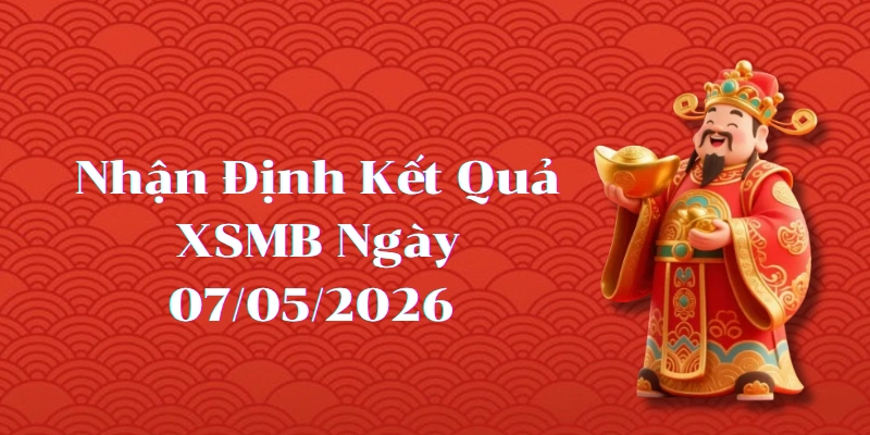Nhận định kết quả phiên XSMB ngày 07/05/2026